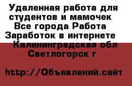 Удаленная работа для студентов и мамочек - Все города Работа » Заработок в интернете   . Калининградская обл.,Светлогорск г.